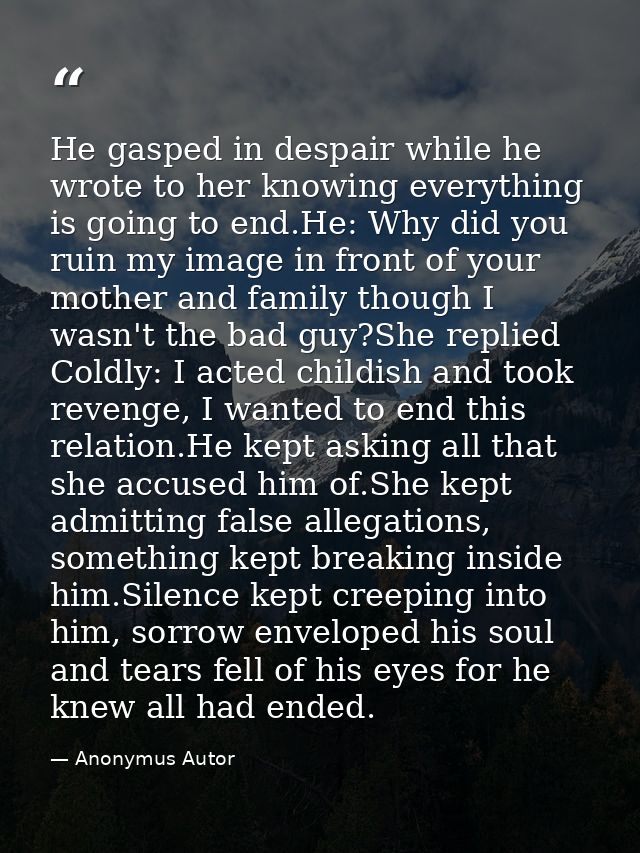 He gasped in despair while he wrote to her knowing everything is going to end.He: Why did you ruin my image in front of  — Anonymus Autor
