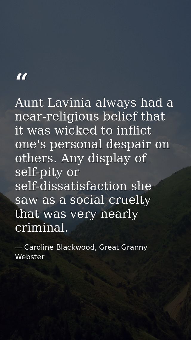 Aunt Lavinia always had a near-religious belief that it was wicked to inflict one's personal despair on others. Any disp — Caroline Blackwood, Great Granny Webster