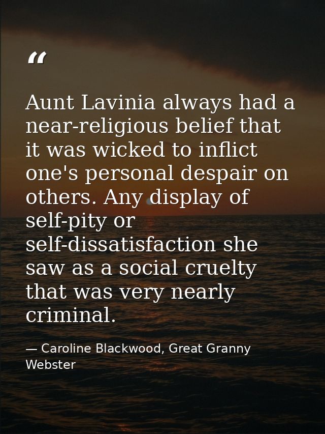 Aunt Lavinia always had a near-religious belief that it was wicked to inflict one's personal despair on others. Any disp — Caroline Blackwood, Great Granny Webster