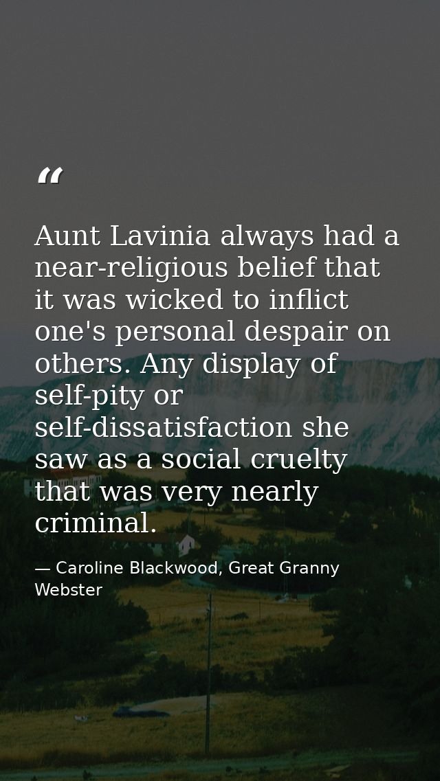 Aunt Lavinia always had a near-religious belief that it was wicked to inflict one's personal despair on others. Any disp — Caroline Blackwood, Great Granny Webster