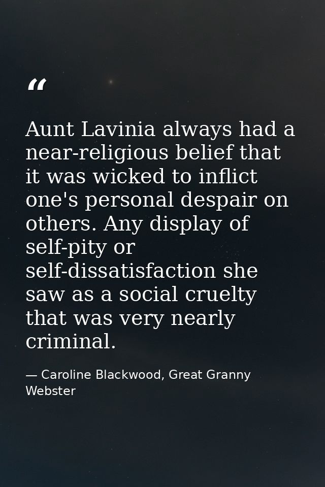 Aunt Lavinia always had a near-religious belief that it was wicked to inflict one's personal despair on others. Any disp — Caroline Blackwood, Great Granny Webster