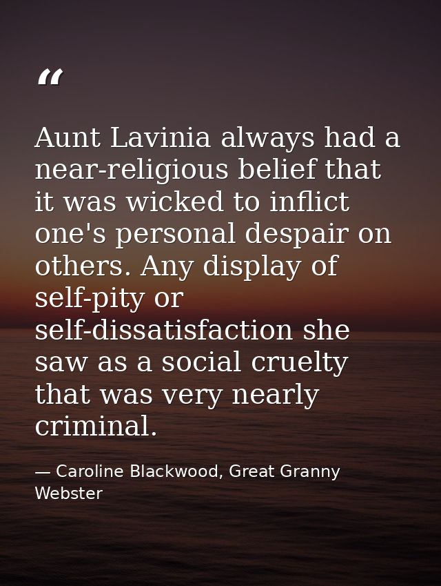 Aunt Lavinia always had a near-religious belief that it was wicked to inflict one's personal despair on others. Any disp — Caroline Blackwood, Great Granny Webster