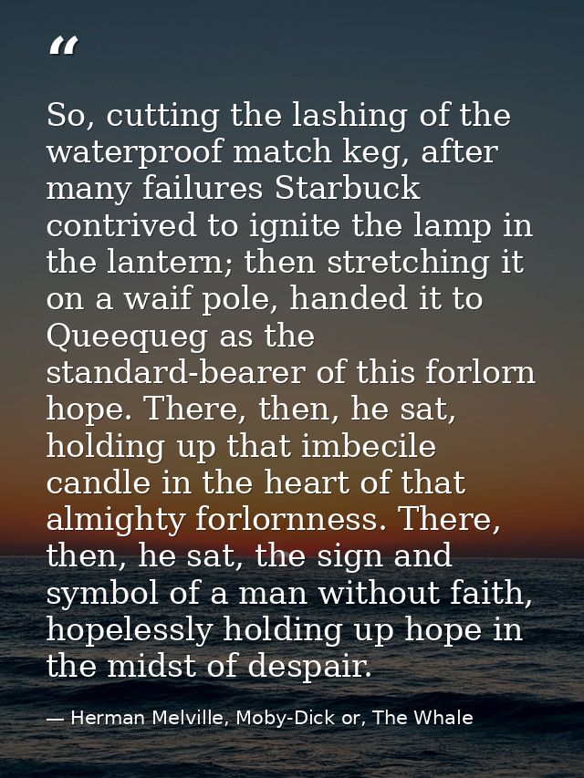So, cutting the lashing of the waterproof match keg, after many failures Starbuck contrived to ignite the lamp in the la — Herman Melville, Moby-Dick or, The Whale