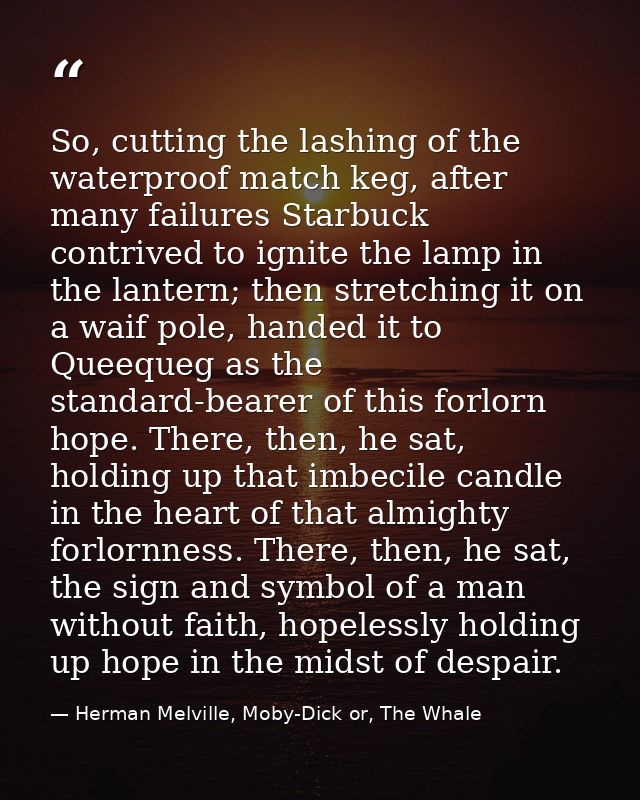 So, cutting the lashing of the waterproof match keg, after many failures Starbuck contrived to ignite the lamp in the la — Herman Melville, Moby-Dick or, The Whale