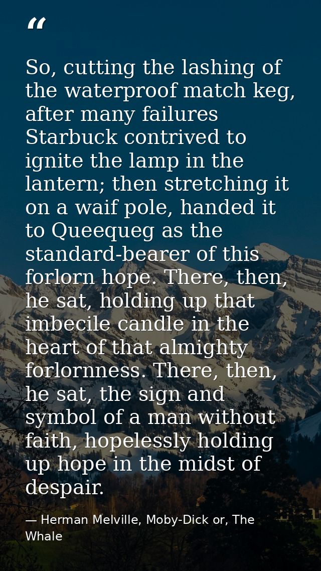 So, cutting the lashing of the waterproof match keg, after many failures Starbuck contrived to ignite the lamp in the la — Herman Melville, Moby-Dick or, The Whale