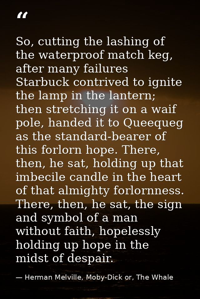 So, cutting the lashing of the waterproof match keg, after many failures Starbuck contrived to ignite the lamp in the la — Herman Melville, Moby-Dick or, The Whale