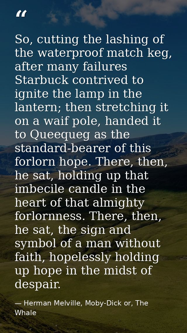 So, cutting the lashing of the waterproof match keg, after many failures Starbuck contrived to ignite the lamp in the la — Herman Melville, Moby-Dick or, The Whale