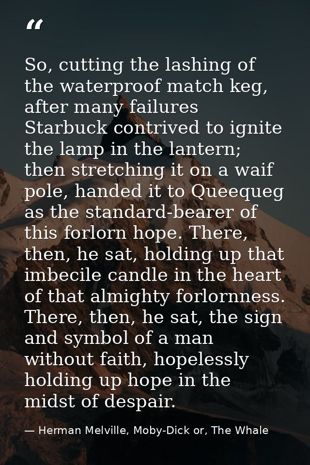 So, cutting the lashing of the waterproof match keg, after many failures Starbuck contrived to ignite the lamp in the la — Herman Melville, Moby-Dick or, The Whale
