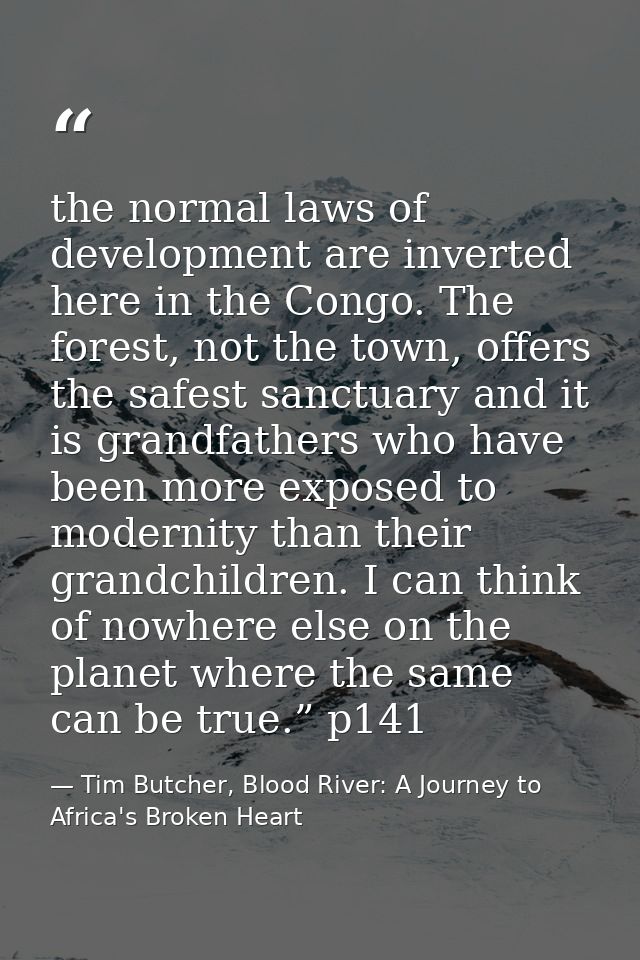 the normal laws of development are inverted here in the Congo. The forest, not the town, offers the safest sanctuary and — Tim Butcher, Blood River: A Journey to Africa's Broken Heart