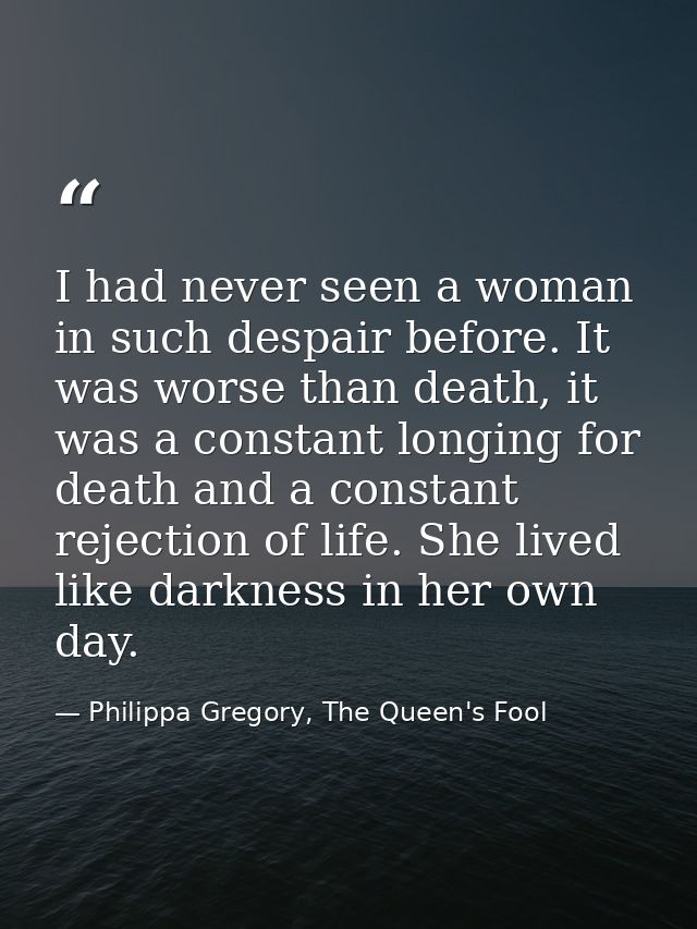 I had never seen a woman in such despair before. It was worse than death, it was a constant longing for death and a cons — Philippa Gregory, The Queen's Fool