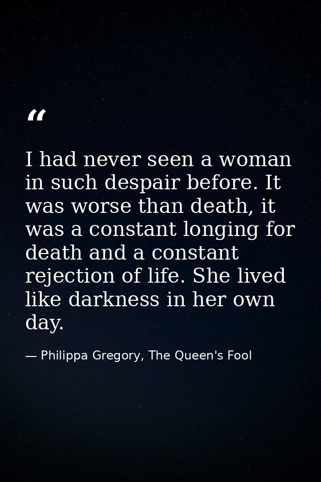 I had never seen a woman in such despair before. It was worse than death, it was a constant longing for death and a cons — Philippa Gregory, The Queen's Fool