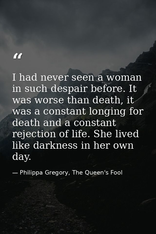 I had never seen a woman in such despair before. It was worse than death, it was a constant longing for death and a cons — Philippa Gregory, The Queen's Fool