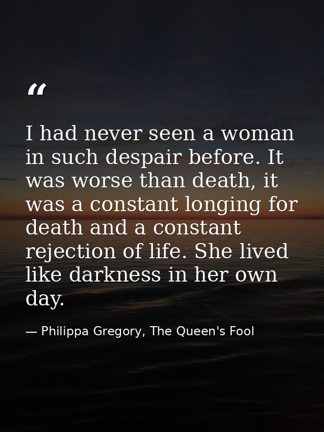 I had never seen a woman in such despair before. It was worse than death, it was a constant longing for death and a cons — Philippa Gregory, The Queen's Fool
