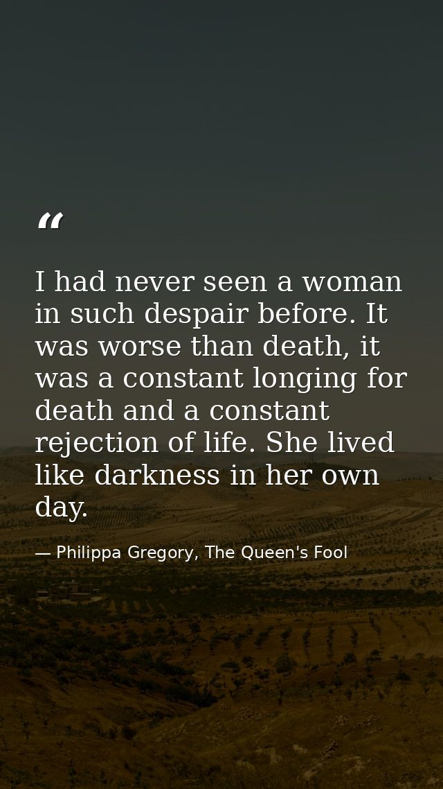 I had never seen a woman in such despair before. It was worse than death, it was a constant longing for death and a cons — Philippa Gregory, The Queen's Fool