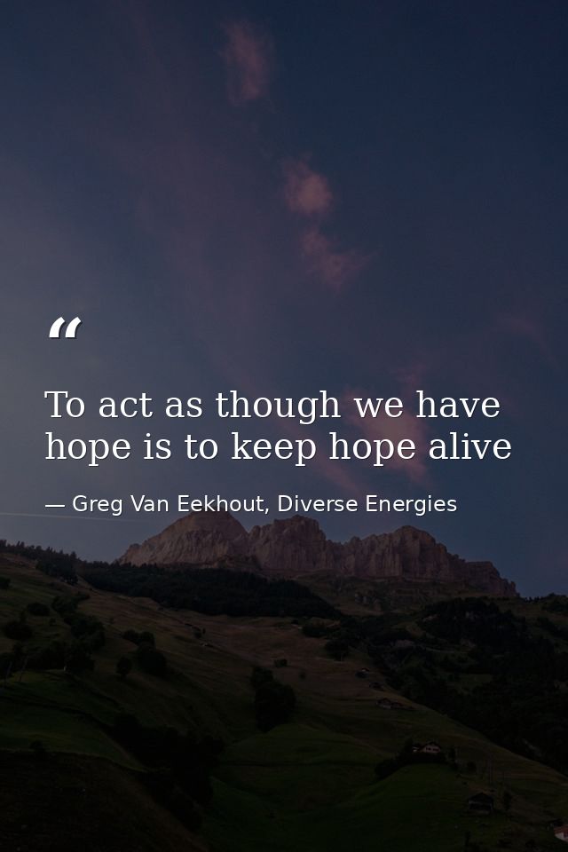 To act as though we have hope is to keep hope alive — Greg Van Eekhout, Diverse Energies