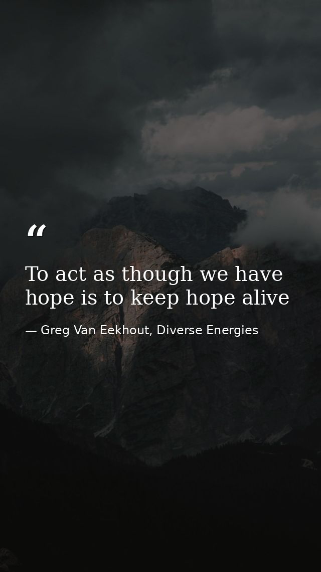 To act as though we have hope is to keep hope alive — Greg Van Eekhout, Diverse Energies