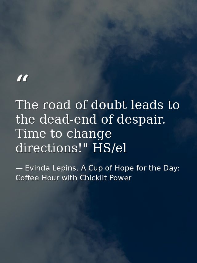 The road of doubt leads to the dead-end of despair. Time to change directions!" HS/el — Evinda Lepins, A Cup of Hope for the Day: Coffee Hour with Chicklit Power