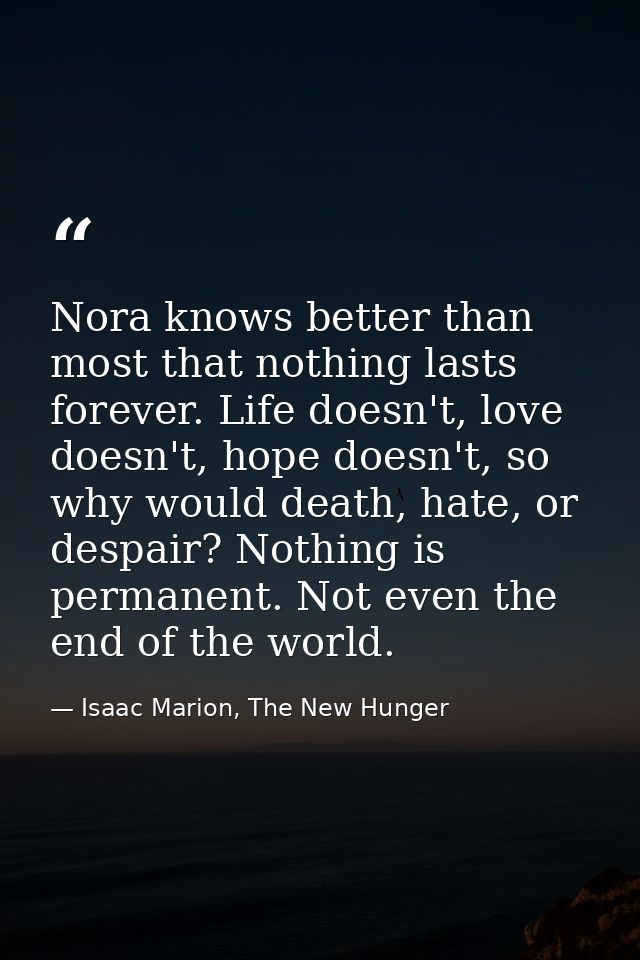 Nora knows better than most that nothing lasts forever. Life doesn't, love doesn't, hope doesn't, so why would death, ha — Isaac Marion, The New Hunger