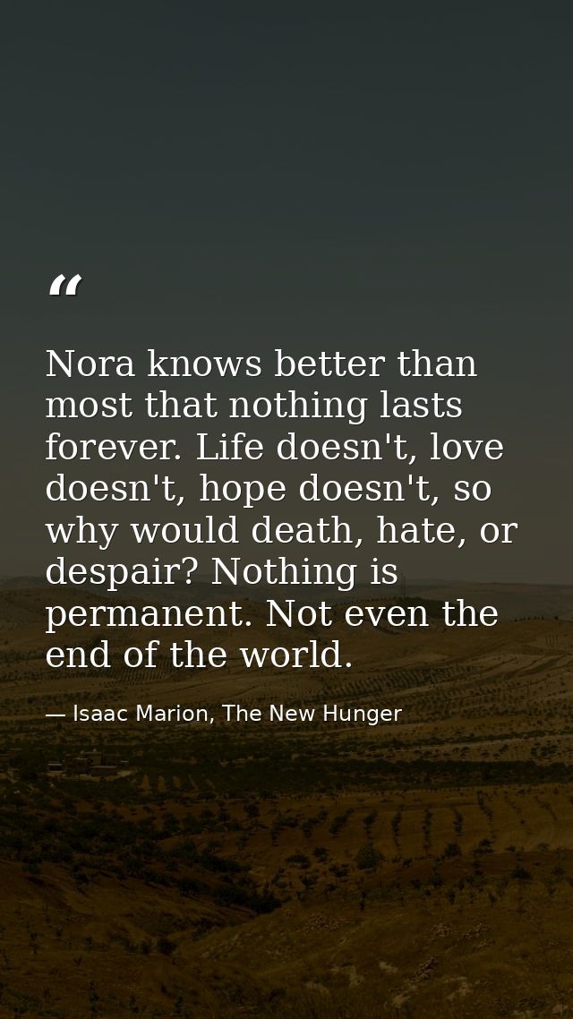 Nora knows better than most that nothing lasts forever. Life doesn't, love doesn't, hope doesn't, so why would death, ha — Isaac Marion, The New Hunger