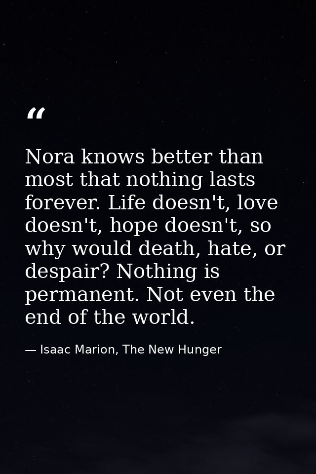 Nora knows better than most that nothing lasts forever. Life doesn't, love doesn't, hope doesn't, so why would death, ha — Isaac Marion, The New Hunger