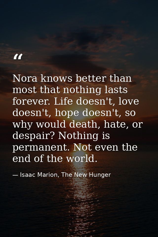 Nora knows better than most that nothing lasts forever. Life doesn't, love doesn't, hope doesn't, so why would death, ha — Isaac Marion, The New Hunger