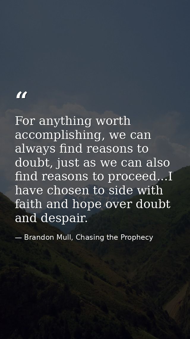 For anything worth accomplishing, we can always find reasons to doubt, just as we can also find reasons to proceed...I h — Brandon Mull, Chasing the Prophecy