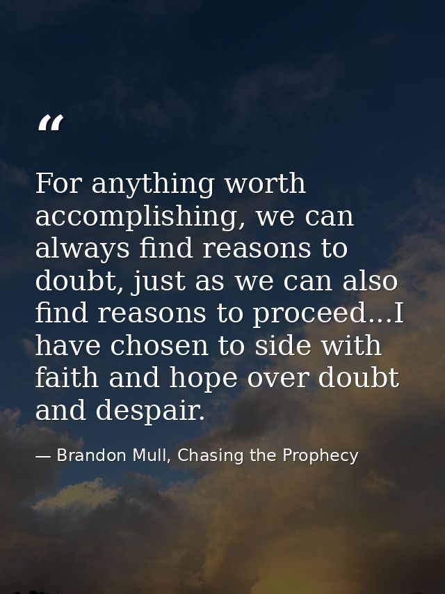 For anything worth accomplishing, we can always find reasons to doubt, just as we can also find reasons to proceed...I h — Brandon Mull, Chasing the Prophecy