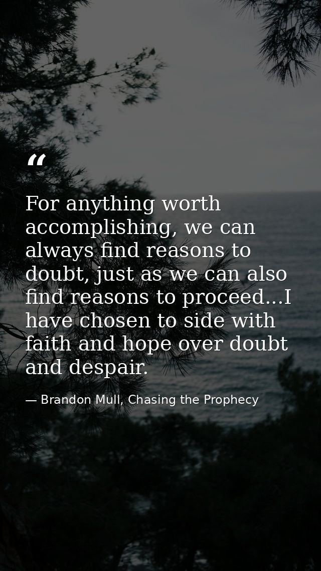 For anything worth accomplishing, we can always find reasons to doubt, just as we can also find reasons to proceed...I h — Brandon Mull, Chasing the Prophecy