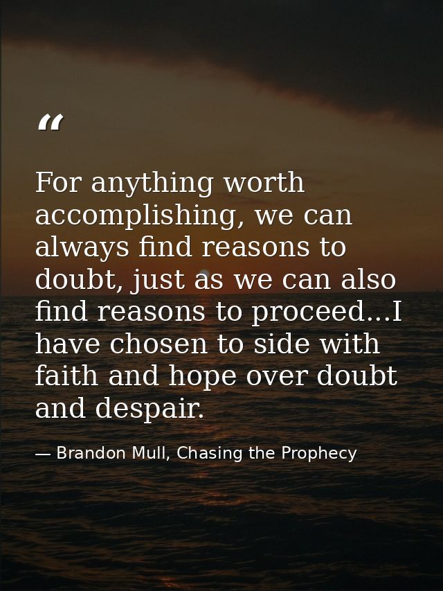 For anything worth accomplishing, we can always find reasons to doubt, just as we can also find reasons to proceed...I h — Brandon Mull, Chasing the Prophecy