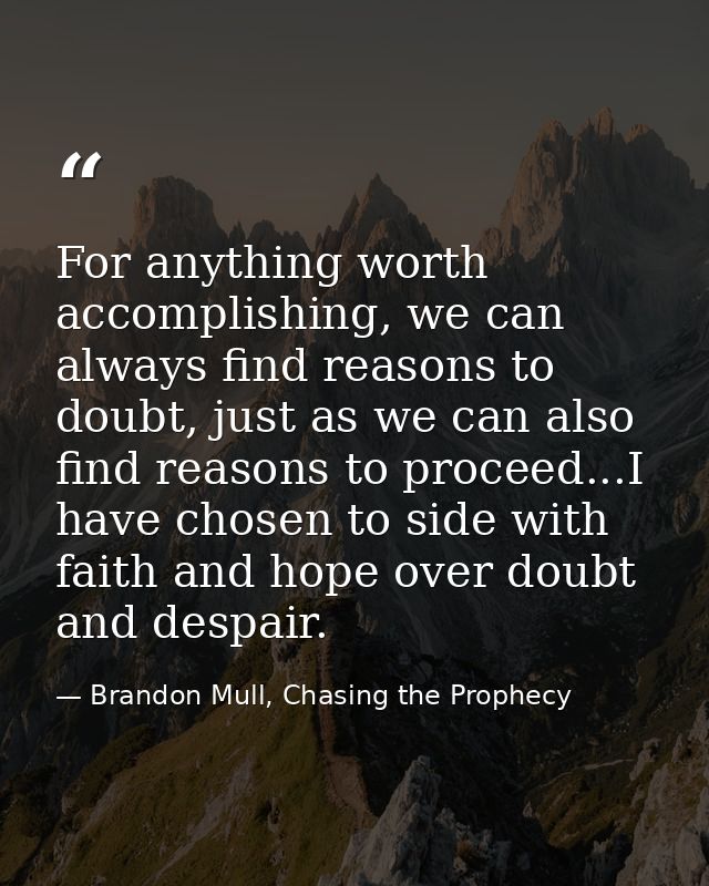 For anything worth accomplishing, we can always find reasons to doubt, just as we can also find reasons to proceed...I h — Brandon Mull, Chasing the Prophecy