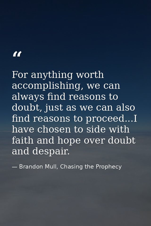 For anything worth accomplishing, we can always find reasons to doubt, just as we can also find reasons to proceed...I h — Brandon Mull, Chasing the Prophecy