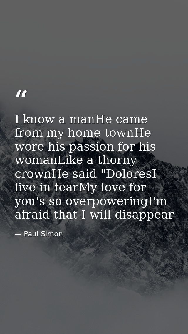 I know a manHe came from my home townHe wore his passion for his womanLike a thorny crownHe said "DoloresI live in fearM — Paul Simon