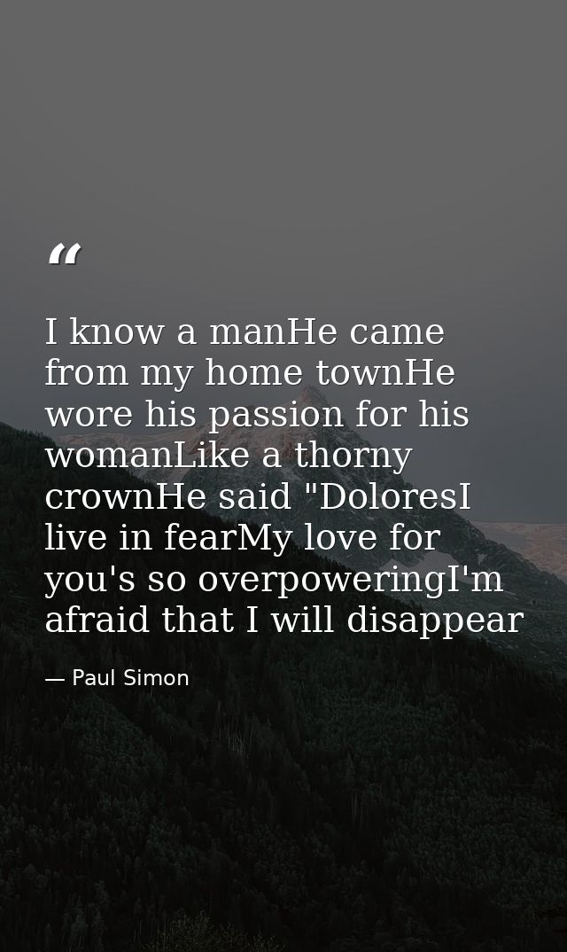 I know a manHe came from my home townHe wore his passion for his womanLike a thorny crownHe said "DoloresI live in fearM — Paul Simon