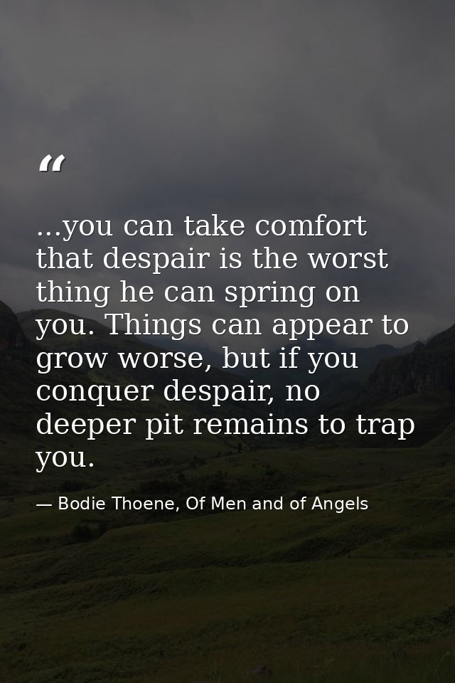 ...you can take comfort that despair is the worst thing he can spring on you. Things can appear to grow worse, but if yo — Bodie Thoene, Of Men and of Angels