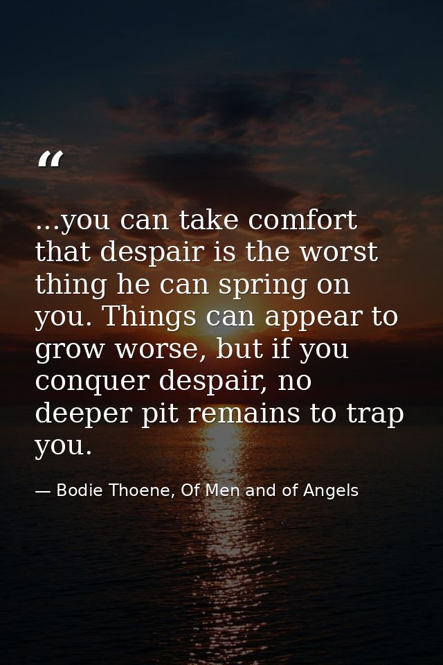 ...you can take comfort that despair is the worst thing he can spring on you. Things can appear to grow worse, but if yo — Bodie Thoene, Of Men and of Angels