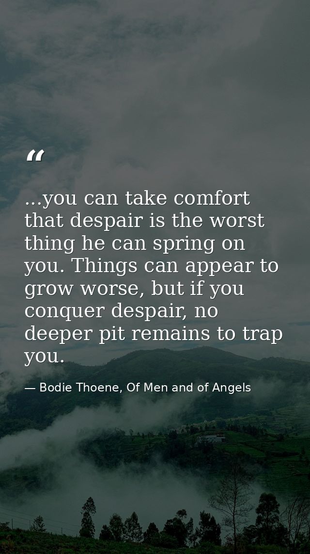 ...you can take comfort that despair is the worst thing he can spring on you. Things can appear to grow worse, but if yo — Bodie Thoene, Of Men and of Angels