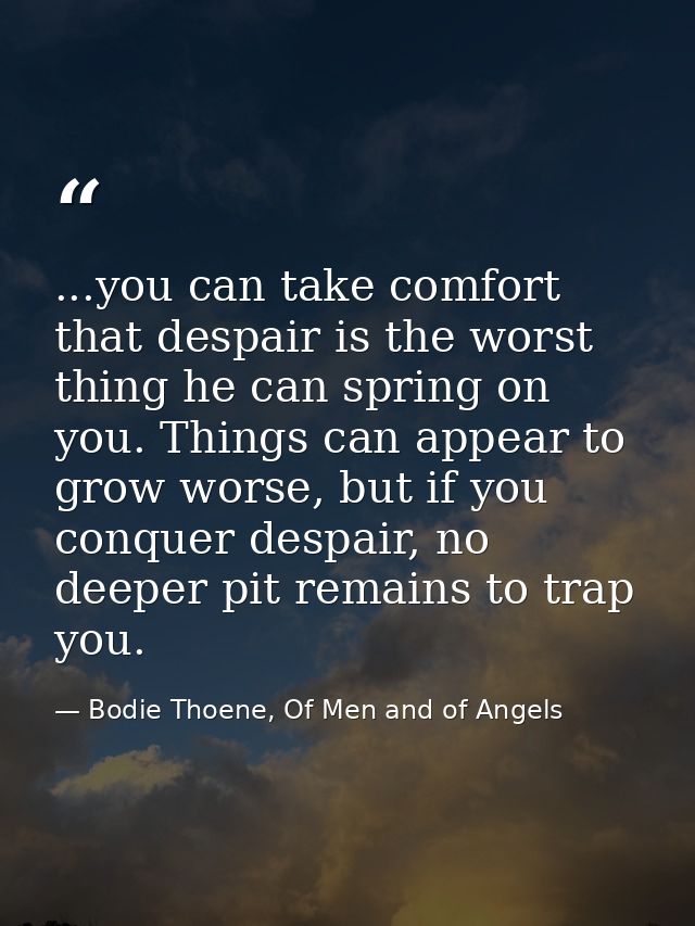 ...you can take comfort that despair is the worst thing he can spring on you. Things can appear to grow worse, but if yo — Bodie Thoene, Of Men and of Angels