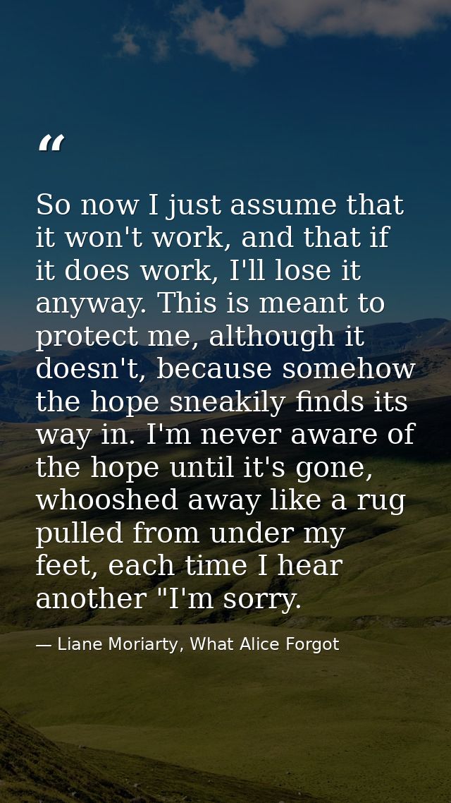 So now I just assume that it won't work, and that if it does work, I'll lose it anyway. This is meant to protect me, alt — Liane Moriarty, What Alice Forgot