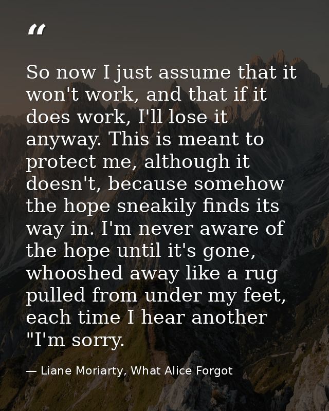 So now I just assume that it won't work, and that if it does work, I'll lose it anyway. This is meant to protect me, alt — Liane Moriarty, What Alice Forgot