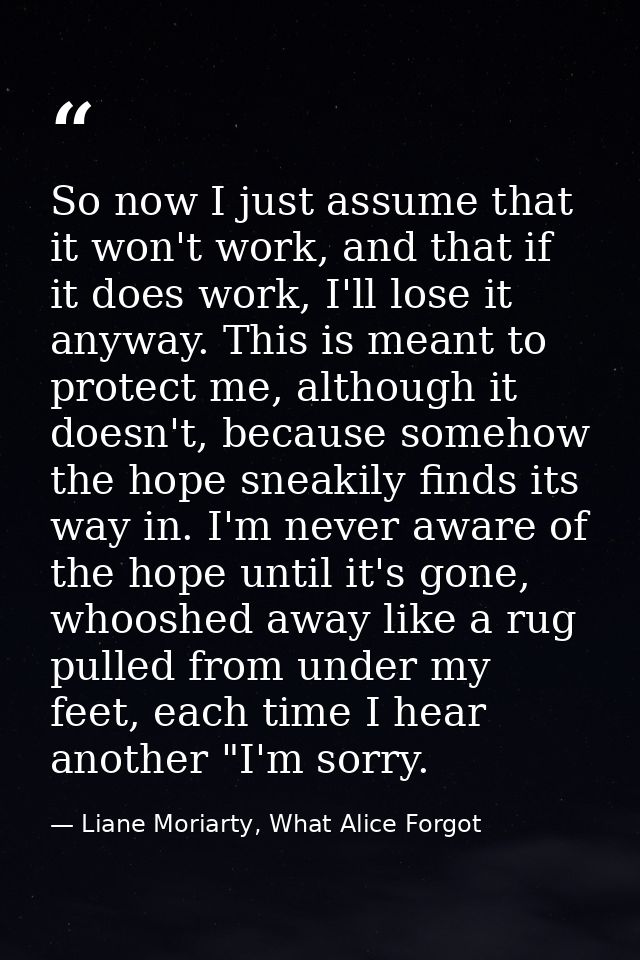 So now I just assume that it won't work, and that if it does work, I'll lose it anyway. This is meant to protect me, alt — Liane Moriarty, What Alice Forgot
