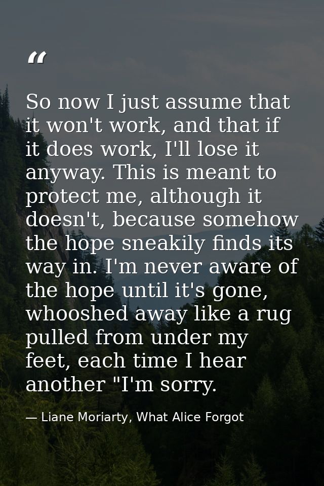 So now I just assume that it won't work, and that if it does work, I'll lose it anyway. This is meant to protect me, alt — Liane Moriarty, What Alice Forgot
