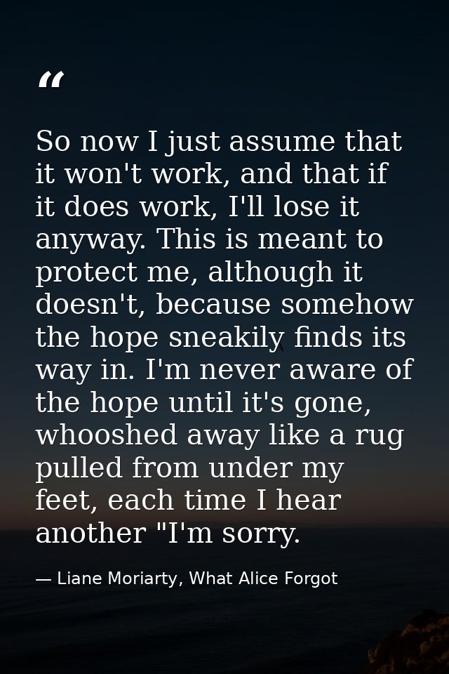 So now I just assume that it won't work, and that if it does work, I'll lose it anyway. This is meant to protect me, alt — Liane Moriarty, What Alice Forgot