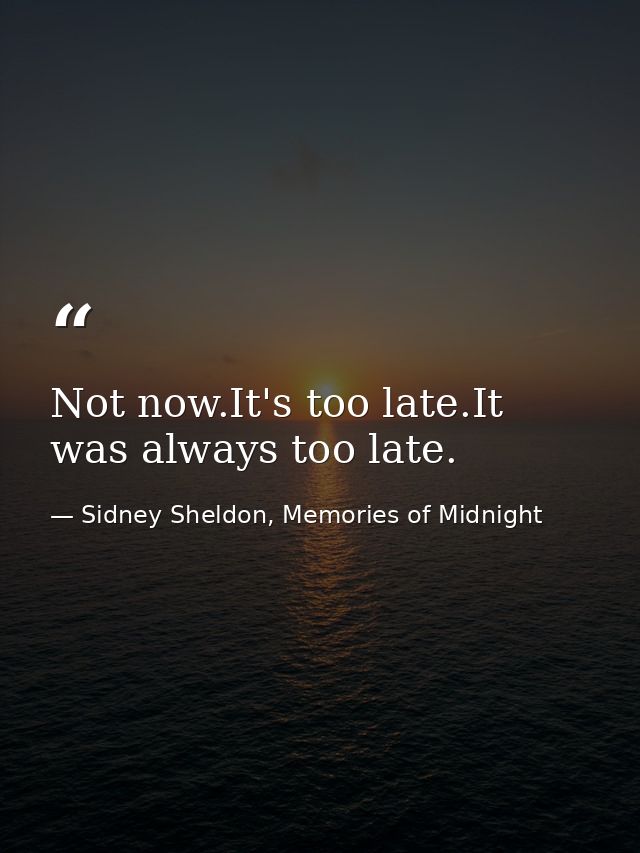 Not now.It's too late.It was always too late. — Sidney Sheldon, Memories of Midnight
