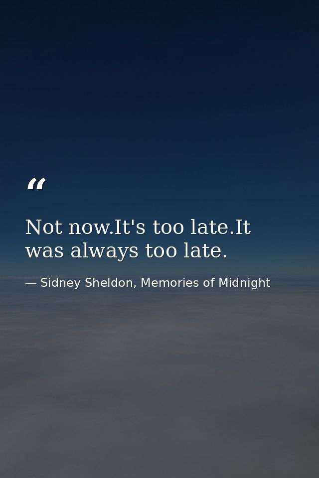 Not now.It's too late.It was always too late. — Sidney Sheldon, Memories of Midnight