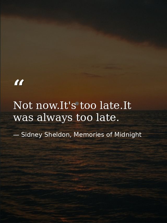 Not now.It's too late.It was always too late. — Sidney Sheldon, Memories of Midnight