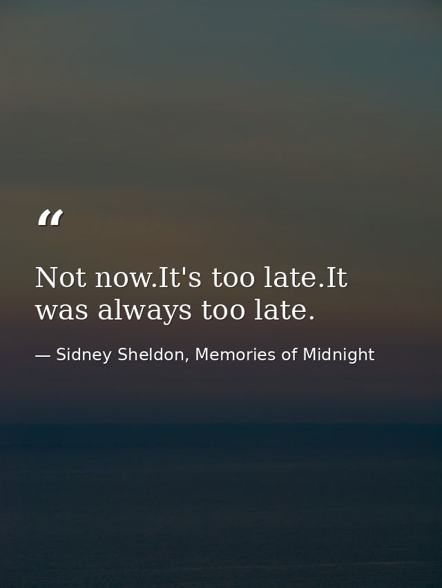 Not now.It's too late.It was always too late. — Sidney Sheldon, Memories of Midnight