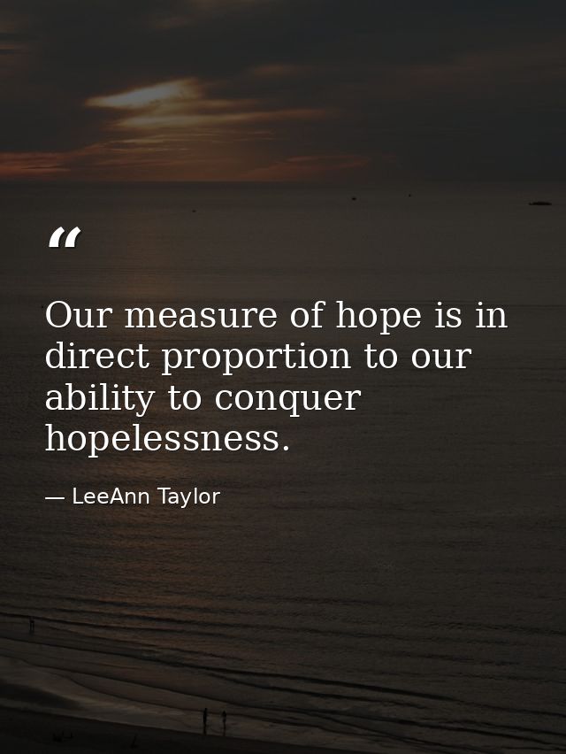 Our measure of hope is in direct proportion to our ability to conquer hopelessness. — LeeAnn Taylor