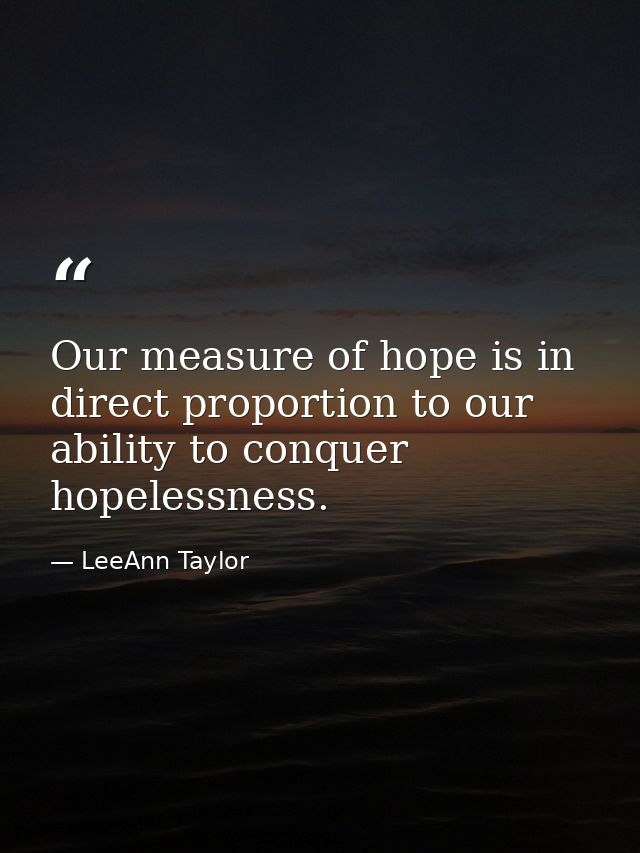 Our measure of hope is in direct proportion to our ability to conquer hopelessness. — LeeAnn Taylor