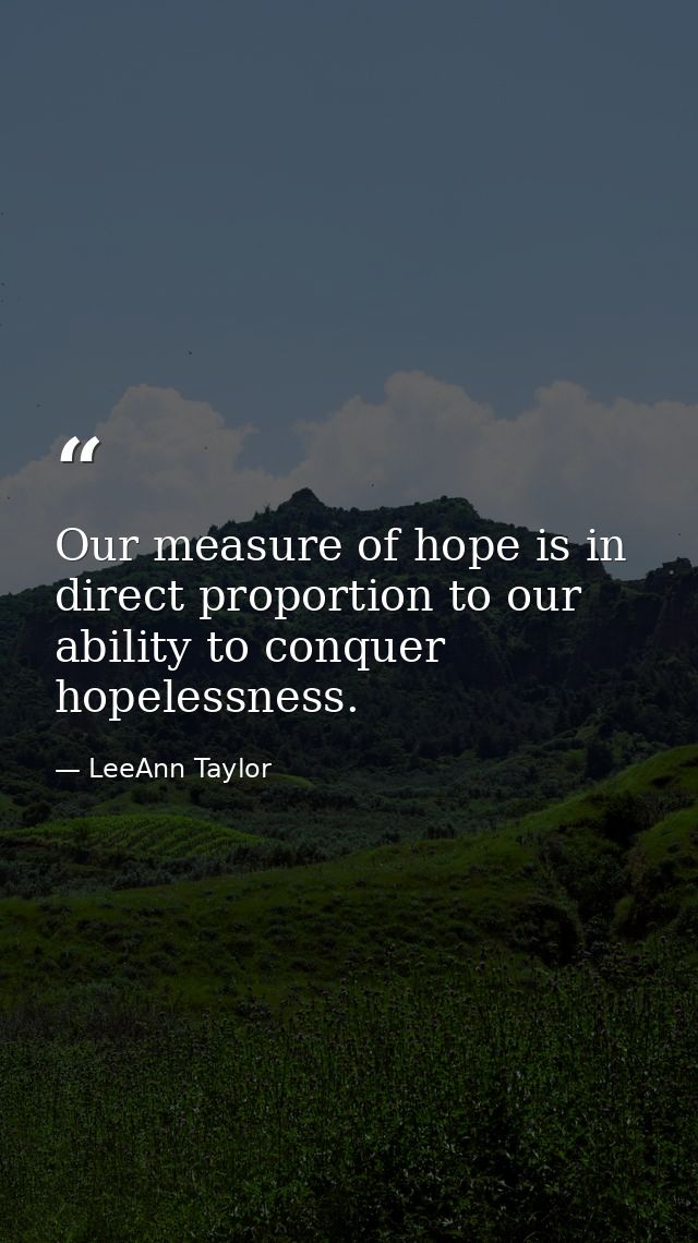 Our measure of hope is in direct proportion to our ability to conquer hopelessness. — LeeAnn Taylor