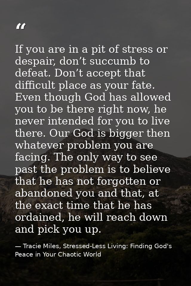 If you are in a pit of stress or despair, don’t succumb to defeat. Don’t accept that difficult place as your fate. Even  — Tracie Miles, Stressed-Less Living: Finding God's Peace in Your Chaotic World